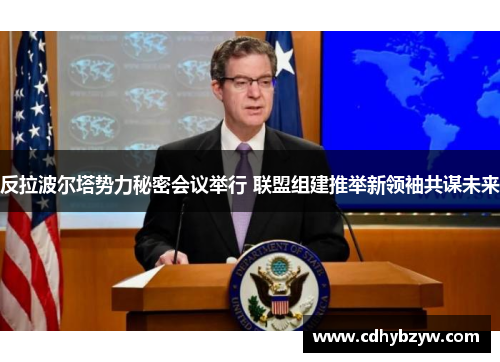 反拉波尔塔势力秘密会议举行 联盟组建推举新领袖共谋未来
