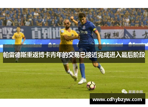 帕雷德斯重返博卡青年的交易已接近完成进入最后阶段